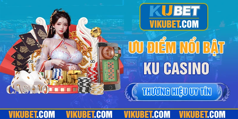 Ưu điểm nổi bật làm nên thương hiệu KU casino